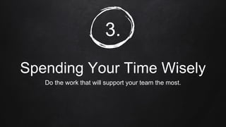 3.
Spending Your Time Wisely
Do the work that will support your team the most.
 