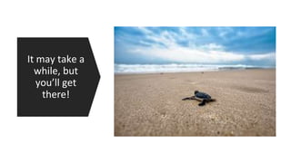 It may take a
while, but
you’ll get
there!
 