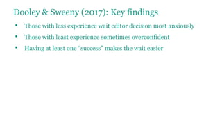 Dooley & Sweeny (2017): Key findings
• Those with less experience wait editor decision most anxiously
• Those with least experience sometimes overconfident
• Having at least one “success” makes the wait easier
 