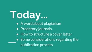 ● A word about plagiarism
● Predatory journals
● How to structure a cover letter
● Some considerations regarding the
publication process
Today...
 