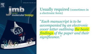 Usually required (sometimes in
a electronic form)
"Each manuscript is to be
accompanied by an electronic
cover letter outlining the basic
findings of the paper and their
significance."
 