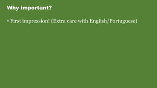 Why important?
• First impression! (Extra care with English/Portuguese)
 
