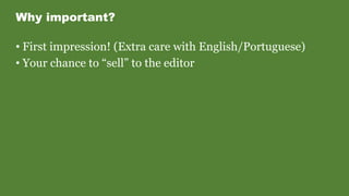 Why important?
• First impression! (Extra care with English/Portuguese)
• Your chance to “sell” to the editor
 