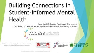 Building Connections in
Student-Informed Mental
Health
Sara Jalali & Feodor Poukhovski-Sheremetyev
Co-Chairs, ACCESS OM Youth Mental Health Council, University of Alberta
 