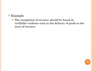  Example
 The recognition of revenue should be based on
verifiable evidence such as the delivery of goods or the
issue of invoices
26
 