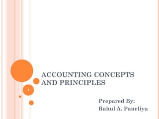 ACCOUNTING CONCEPTS
    AND PRINCIPLES
1


               Prepared By:
               Rahul A. Paneliya
 