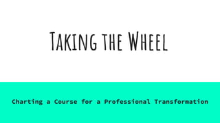 Taking the Wheel
Charting a Course for a Professional Transformation
 