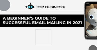A BEGINNER’S GUIDE TO
SUCCESSFUL EMAIL MAILING IN 2021
 