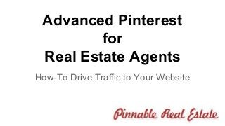 Advanced Pinterest 
for 
Real Estate Agents 
How-To Drive Traffic to Your Website 
 