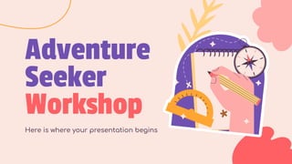 Adventure
Seeker
Workshop
Here is where your presentation begins
 