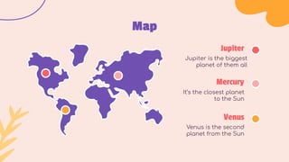 Map
It’s the closest planet
to the Sun
Mercury
Venus is the second
planet from the Sun
Venus
Jupiter is the biggest
planet of them all
Jupiter
 