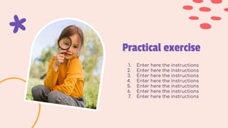Practical exercise
1. Enter here the instructions
2. Enter here the instructions
3. Enter here the instructions
4. Enter here the instructions
5. Enter here the instructions
6. Enter here the instructions
7. Enter here the instructions
 