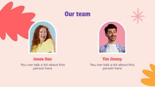 Our team
Jenna Doe
You can talk a bit about this
person here
Tim Jimmy
You can talk a bit about this
person here
 