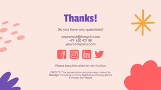 CREDITS: This presentation template was created by
Slidesgo, including icons by Flaticon and infographics
& images by Freepik
Thanks!
Do you have any questions?
youremail@freepik.com
+91 620 421 88
yourcompany.com
Please keep this slide for attribution
 