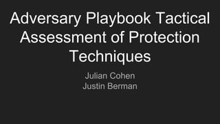Adversary Playbook Tactical
Assessment of Protection
Techniques
Julian Cohen
Justin Berman
 