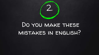 2.
Do you make these
mistakes in english?
 