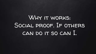 Why it works:
Social proof. If others
can do it so can I.
 