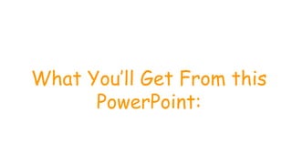 What You’ll Get From this
PowerPoint:
 