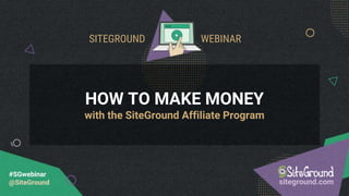 HOW TO MAKE MONEY
with the SiteGround Affiliate Program
SITEGROUND WEBINAR
#SGwebinar
@SiteGround siteground.com
 