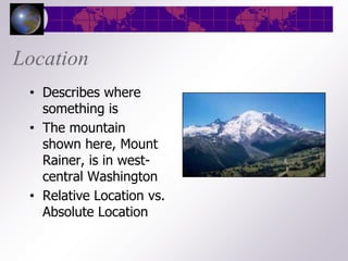 Location
 • Describes where
   something is
 • The mountain
   shown here, Mount
   Rainer, is in west-
   central Washington
 • Relative Location vs.
   Absolute Location
 