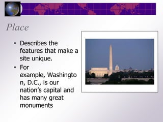 Place
 • Describes the
   features that make a
   site unique.
 • For
   example, Washingto
   n, D.C., is our
   nation’s capital and
   has many great
   monuments
 