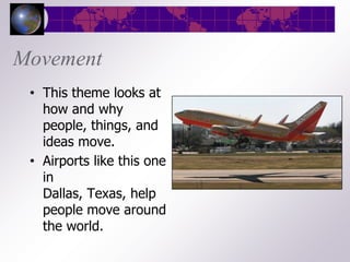 Movement
 • This theme looks at
   how and why
   people, things, and
   ideas move.
 • Airports like this one
   in
   Dallas, Texas, help
   people move around
   the world.
 