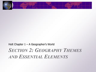 Holt Chapter 1 – A Geographer’s World

SECTION 2: GEOGRAPHY THEMES
AND ESSENTIAL ELEMENTS
 