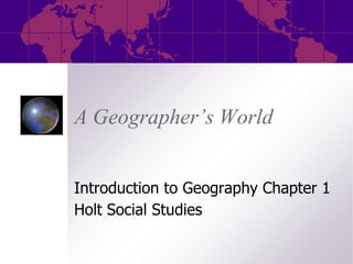 A Geographer’s World


Introduction to Geography Chapter 1
Holt Social Studies
 