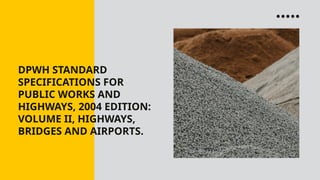 DPWH STANDARD
SPECIFICATIONS FOR
PUBLIC WORKS AND
HIGHWAYS, 2004 EDITION:
VOLUME II, HIGHWAYS,
BRIDGES AND AIRPORTS.
 
