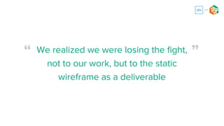 We committed to codeless
prototyping as our method of Agile
delivery
 