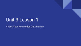 Unit 3 Lesson 1
Check Your Knowledge Quiz Review
 