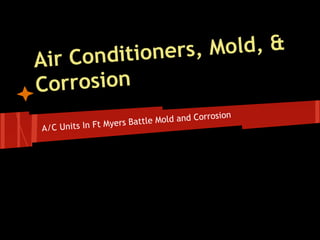 onditioner s, Mold, &
Air C
Corrosion
                                        rrosion
                Myers Battle Mold and Co
A/C Units In Ft
 