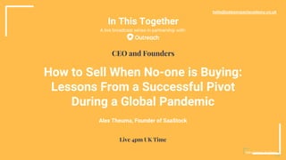 In This Together
How to Sell When No-one is Buying:
Lessons From a Successful Pivot
During a Global Pandemic
Alex Theuma, Founder of SaaStock
hello@salesimpactacademy.co.uk
CEO and Founders
Live 4pm UK Time
A live broadcast series in partnership with:
 