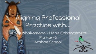 Te Ara Whakamana - Mana Enhancement
Pia Harré
Arahoe School
Aligning Professional
Practice with...
 