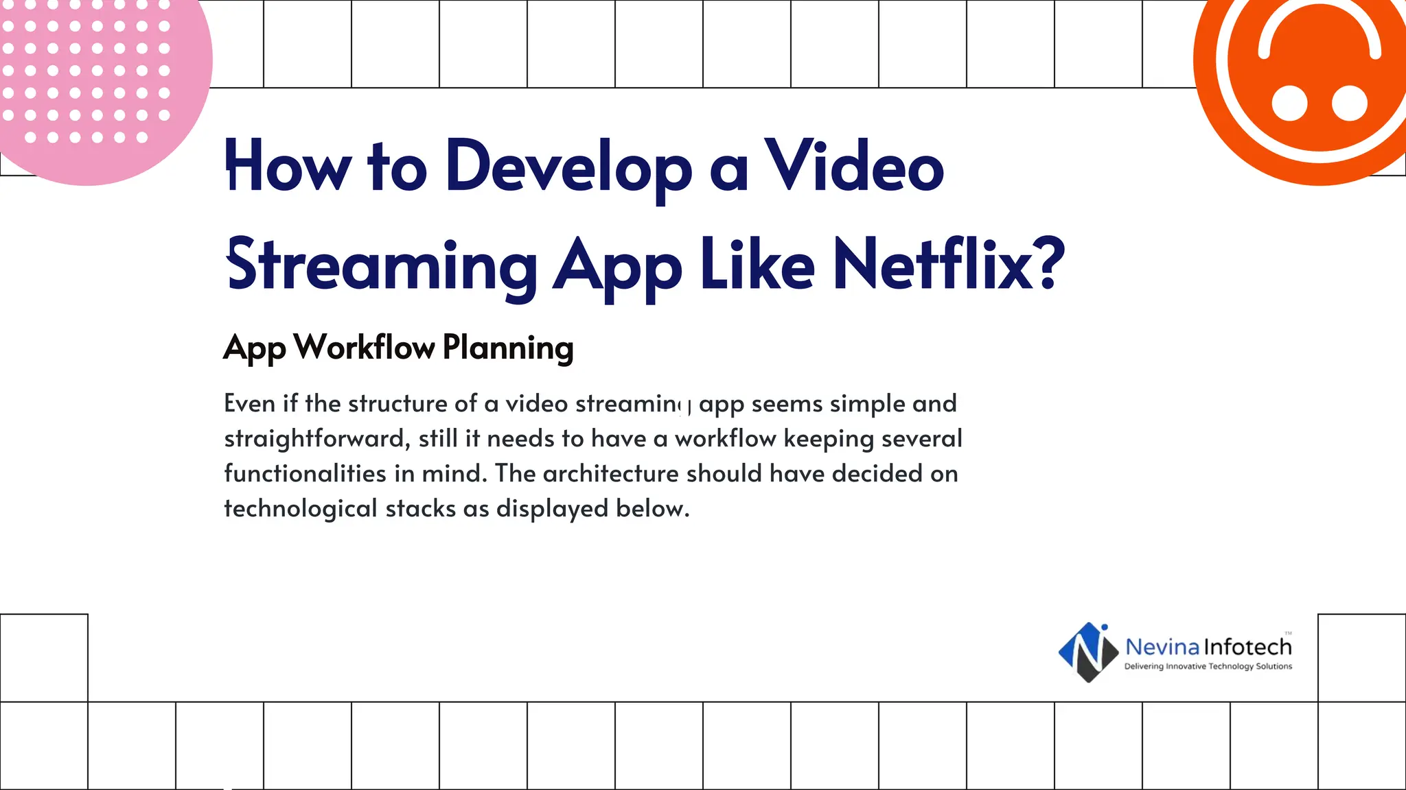 How to Develop a Video
Streaming App Like Netflix?
App Workflow Planning
Even if the structure of a video streaming app seems simple and
straightforward, still it needs to have a workflow keeping several
functionalities in mind. The architecture should have decided on
technological stacks as displayed below.
 
