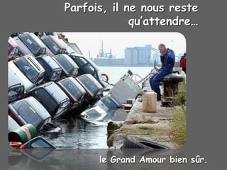 Parfois, il ne nous reste
qu’attendre…
le Grand Amour bien sûr.
 