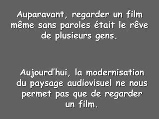 Auparavant, regarder un film
même sans paroles était le rêve
de plusieurs gens.
Aujourd’hui, la modernisation
du paysage audiovisuel ne nous
permet pas que de regarder
un film.
 