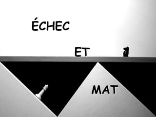 ÉCHEC
ET
MAT
 