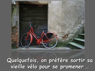 Quelquefois,Quelquefois, on préfère sortir saon préfère sortir sa
vieille vélo pour se promenervieille vélo pour se promener ……
 