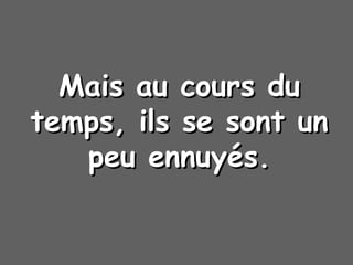 Mais au cours duMais au cours du
temps, ils se sont untemps, ils se sont un
peu ennuypeu ennuyéés.s.
 