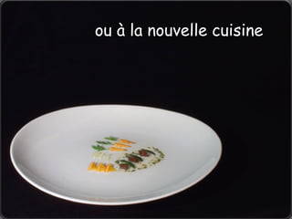 ou à la nouvelle cuisine
 