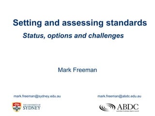 Setting and assessing standards
    Status, options and challenges



                        Mark Freeman



mark.freeman@sydney.edu.au             mark.freeman@abdc.edu.au
 