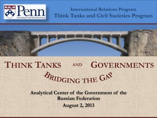 International Relations Program
Think Tanks and Civil Societies Program
Analytical Center of the Government of the
Russian Federation
August 2, 2013
GOVERNMENTSTHINK TANKS AND
 