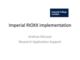 Imperial RIOXX implementation
Andrew McLean
Research Application Support
 