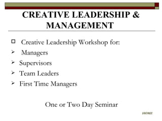   Creative Leadership Workshop for: Managers Supervisors Team Leaders First Time Managers One or Two Day Seminar  CREATIVE LEADERSHIP & MANAGEMENT   HOME 