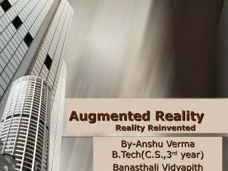 Augmented RealityAugmented Reality
Reality ReinventedReality Reinvented
By-Anshu VermaBy-Anshu Verma
B.Tech(C.S.,3B.Tech(C.S.,3rdrd
year)year)
Banasthali VidyapithBanasthali Vidyapith
 