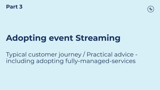 Adopting event Streaming
Typical customer journey / Practical advice -
including adopting fully-managed-services
Part 3
 