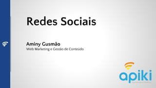 Redes Sociais
Aminy Gusmão
Web Marketing e Gestão de Conteúdo
 