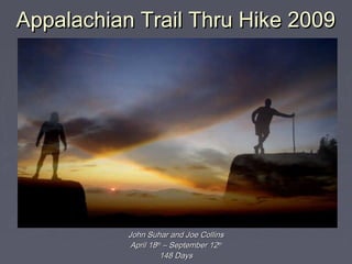 Appalachian Trail Thru Hike 2009Appalachian Trail Thru Hike 2009
John Suhar and Joe CollinsJohn Suhar and Joe Collins
April 18April 18thth
– September 12– September 12thth
148 Days148 Days
 