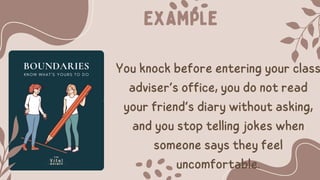 Example
You knock before entering your class
adviser’s office, you do not read
your friend’s diary without asking,
and you stop telling jokes when
someone says they feel
uncomfortable.
 